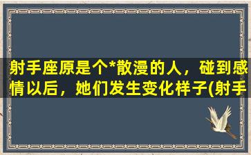 射手座原是个*散漫的人，碰到感情以后，她们发生变化样子(射手座 *）